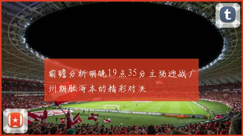 前瞻分析明晚19点35分主场迎战广州朗肽海本的精彩对决