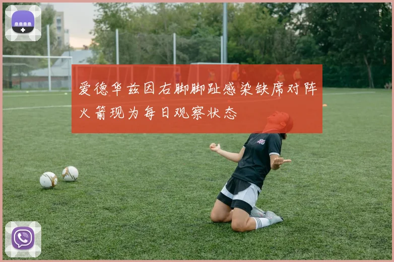 爱德华兹因右脚脚趾感染缺席对阵火箭现为每日观察状态