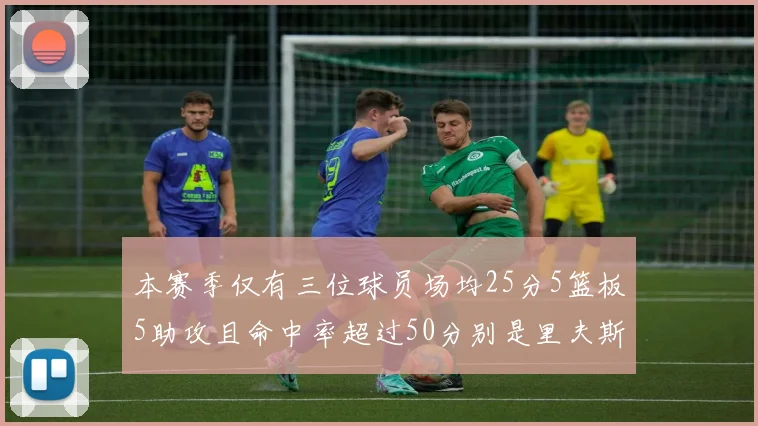 本赛季仅有三位球员场均25分5篮板5助攻且命中率超过50分别是里夫斯约基奇和字母哥