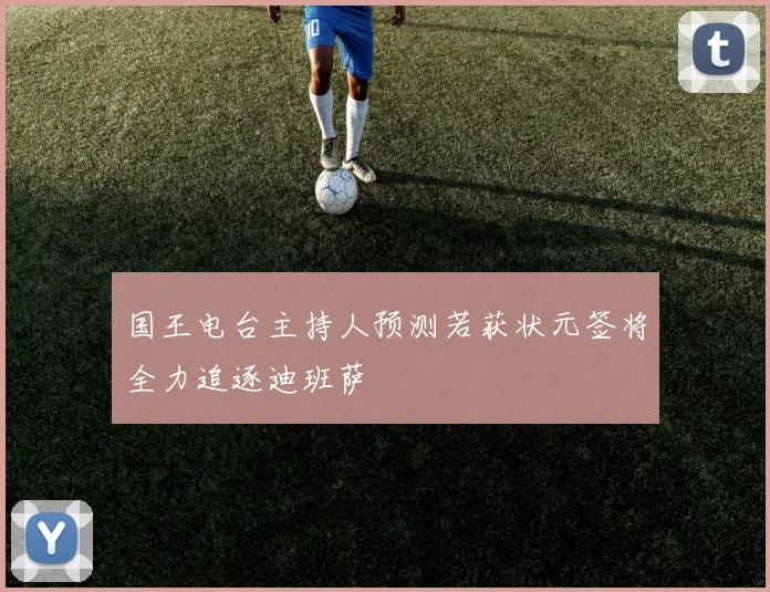 国王电台主持人预测若获状元签将全力追逐迪班萨