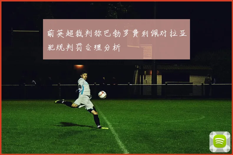 前英超裁判称巴勃罗费利佩对拉亚犯规判罚合理分析