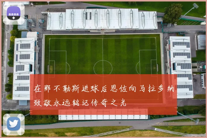在那不勒斯进球后恩佐向马拉多纳致敬永远铭记传奇之光