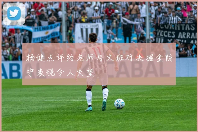杨健点评约老师与文班对决掘金防守表现令人失望