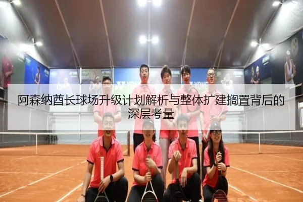 阿森纳酋长球场升级计划解析与整体扩建搁置背后的深层考量（JBO）