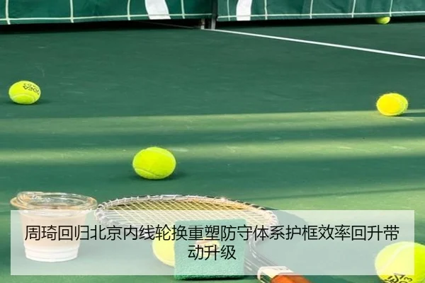 周琦回归北京内线轮换重塑防守体系护框效率回升带动升级 | JBO